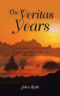 The Veritas Years: A young Irish Immigrant describes his experiences in an English boarding school of the 1960's by Ruth, John