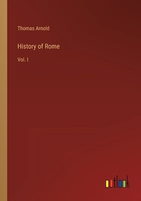 History of Rome: Vol. I by Arnold, Thomas