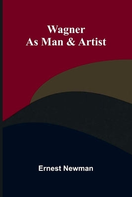 Wagner as Man & Artist by Newman, Ernest
