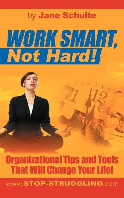 Work Smart, Not Hard!: Organizational Tips and Tools That Will Change Your Life! by Schulte, Jane