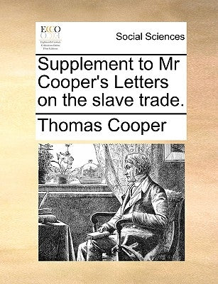 Supplement to MR Cooper's Letters on the Slave Trade. by Cooper, Thomas