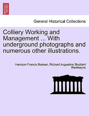Colliery Working and Management ... with Underground Photographs and Numerous Other Illustrations. by Bulman, Harrison Francis