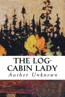 The Log-Cabin Lady by Unknown, Author