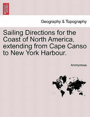 Sailing Directions for the Coast of North America, Extending from Cape Canso to New York Harbour. by Anonymous