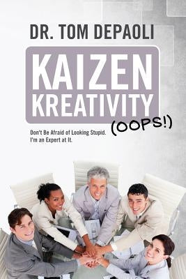 Kaizen Kreativity (Oops!): Don't Be Afraid of Looking Stupid. I'm an Expert at It. by Depaoli, Tom