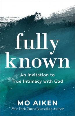 Fully Known: An Invitation to True Intimacy with God by Aiken, Mo
