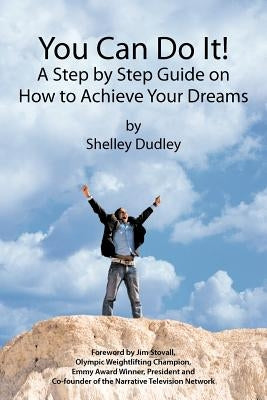 You Can Do It!: A Step by Step Guide on How to Achieve Your Dreams by Dudley, Shelley