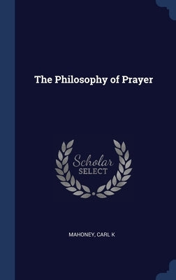 The Philosophy of Prayer by Mahoney, Carl K.