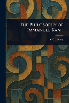 The Philosophy of Immanuel Kant by Lindsay, A. D. (Alexander Dunlop)