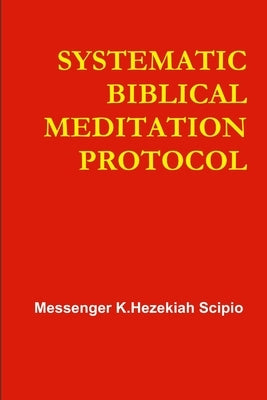 Systematic Biblical Meditation Protocol by Scipio, Messenger K. Hezekiah