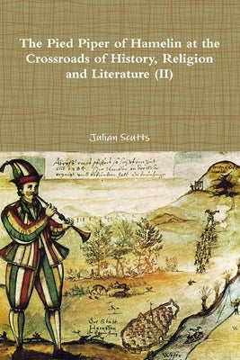 The Pied Piper of Hamelin At the Crossroads Of History, Religion and Literature (II) by Julian Scutts, Julian