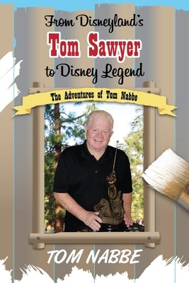 From Disneyland's Tom Sawyer to Disney Legend: The Adventures of Tom Nabbe (Disney Legends) by Nabbe, Tom