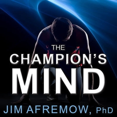The Champion's Mind: How Great Athletes Think, Train, and Thrive by Afremow, Phd