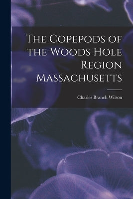 The Copepods of the Woods Hole Region Massachusetts by Wilson, Charles Branch