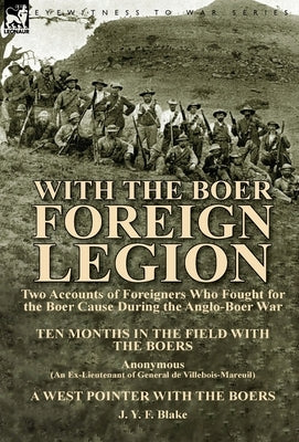 With the Boer Foreign Legion: Two Accounts of Foreigners Who Fought for the Boer Cause During the Anglo-Boer War by Blake, J. Y. F.