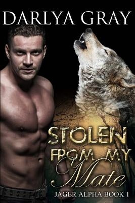 Stolen From My Mate: Werewolf Romance Series Jager Alpha Book 1 by Gray, Darlya