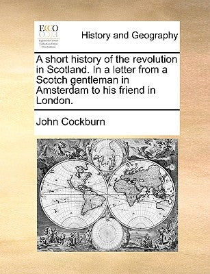 A Short History of the Revolution in Scotland. in a Letter from a Scotch Gentleman in Amsterdam to His Friend in London. by Cockburn, John