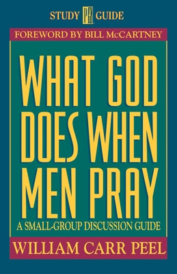 What God Does When Men Pray: A Small-Group Discussion Guide by Peel, Bill