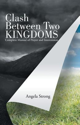Clash Between Two Kingdoms: Complete Manual of Prayer and Intercession by Strong, Angela