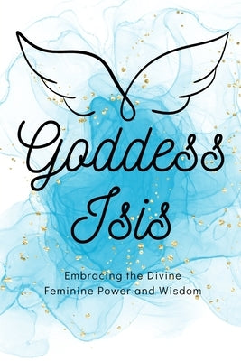 Goddess Isis: Embracing the Divine Feminine Power and Wisdom by Muir, Nichole