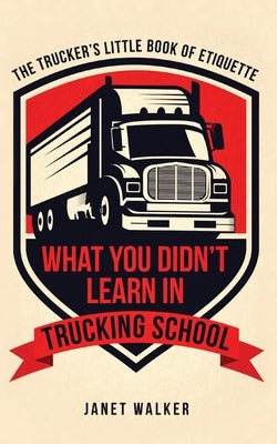What You Didn't Learn in Trucking School: The Trucker's Little Book of Etiquette by Walker, Janet