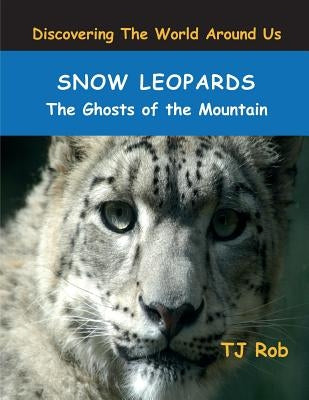 Snow Leopards: The Ghosts of the Mountain (Age 5 - 8) by Rob, Tj