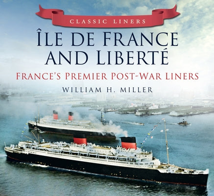Classic Liners Île de France and Liberté: France's Premier Post-War Liners by Miller, William H.