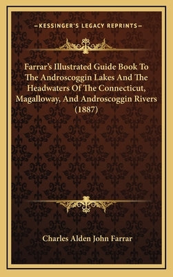 Farrar's Illustrated Guide Book To The Androscoggin Lakes And The Headwaters Of The Connecticut, Magalloway, And Androscoggin Rivers (1887) by Farrar, Charles Alden John