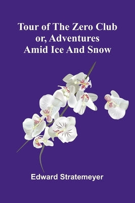 Tour of the Zero Club: or, Adventures amid ice and snow by Stratemeyer, Edward