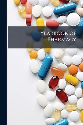 Yearbook of Pharmacy: Comprising Abstracts of Papers Relating to Pharmacy, Materia Medica and Chemistry Contributed to British and Foreign Journal...W by Anonymous