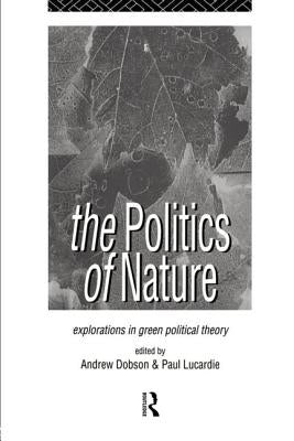 The Politics of Nature: Explorations in Green Political Theory by Dobson, Andrew