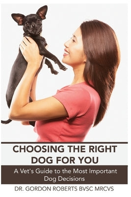 Choosing the Right Dog For You by Roberts Bvsc Mrcvs, Gordon