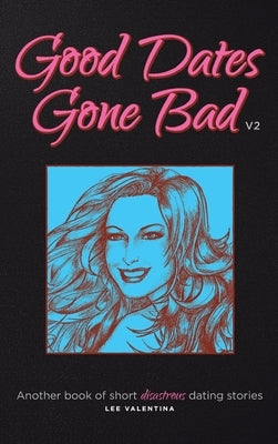 Good Dates Gone Bad: Volume 2: Another book of short disastrous dating stories by Valentina, Lee