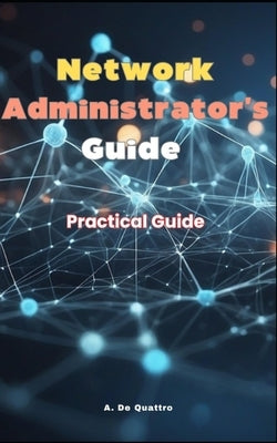 Network Administrator's Guide: Practical Guide by de Quattro, A.
