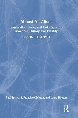 Almost All Aliens: Immigration, Race, and Colonialism in American History and Identity by Spickard, Paul