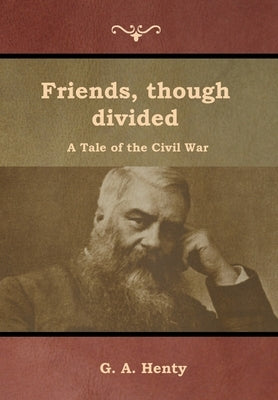 Friends, though divided: A Tale of the Civil War by Henty, G. a.