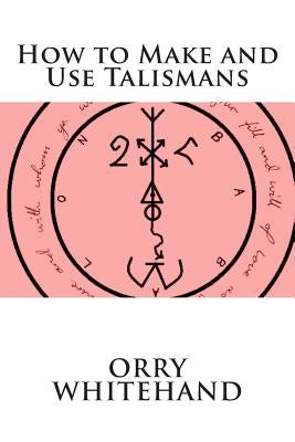 How to Make and Use Talismans by Whitehand, Orry