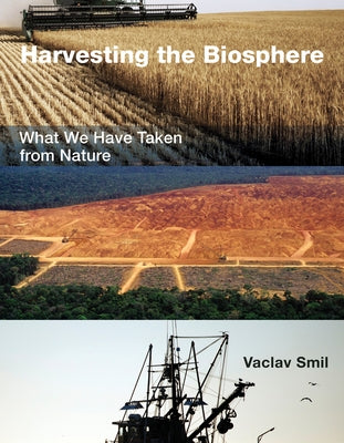 Harvesting the Biosphere: What We Have Taken from Nature by Smil, Vaclav