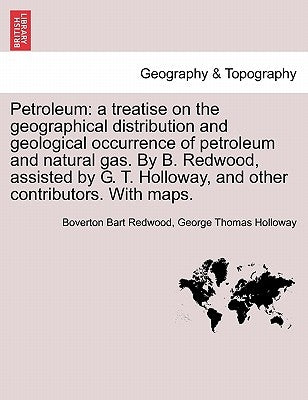 Petroleum: A Treatise on the Geographical Distribution and Geological Occurrence of Petroleum and Natural Gas. by B. Redwood, Ass by Redwood, Boverton Bart