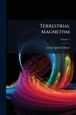 Terrestrial Magnetism; Volume 1 by Bauer, Louis Agricola