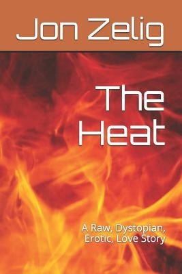 The Heat: A Raw, Dystopian, Erotic, Love Story by Zelig, Jon