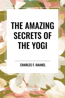 The Amazing Secrets of the Yogi by Haanel, Charles F.