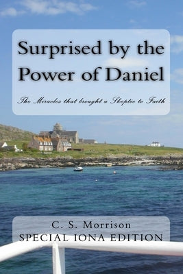 Surprised by the Power of Daniel (Special Iona Edition): The Miracles that brought a Skeptic to Faith by Morrison, C. S.