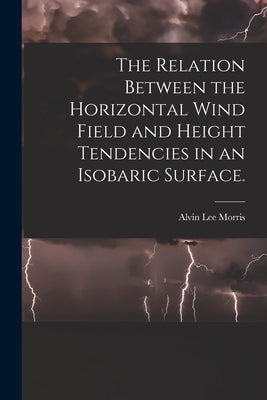The Relation Between the Horizontal Wind Field and Height Tendencies in an Isobaric Surface. by Morris, Alvin Lee