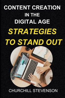 Content Creation in the Digital Age: Strategies to Stand Out by Stevenson, Churchill