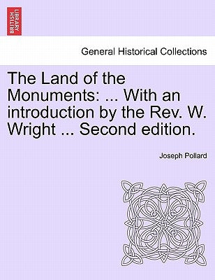 The Land of the Monuments: ... With an introduction by the Rev. W. Wright ... Second edition. by Pollard, Joseph