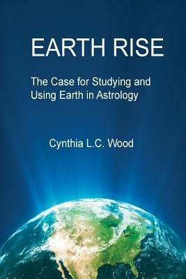 Earth Rise: The Case for Studying and Using Earth in Astrology by Wood, Cynthia L. C.