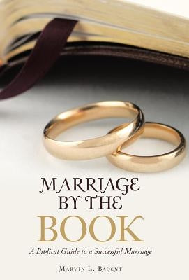 Marriage by the Book: A Biblical Guide to a Successful Marriage by Bagent, Marvin L.
