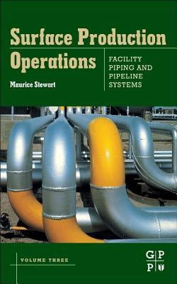Surface Production Operations: Volume III: Facility Piping and Pipeline Systems by Stewart, Maurice