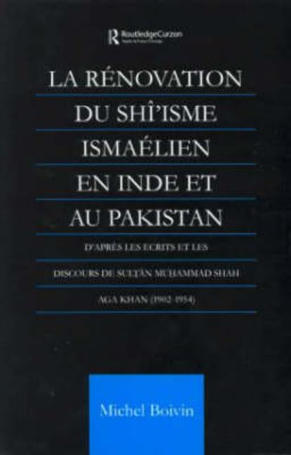 La Renovation du Shi'isme Ismaelien En Inde Et Au Pakistan: D'apres les Ecrits et les Discours de Sultan Muhammad Shah Aga Khan by Boivin, Michel
